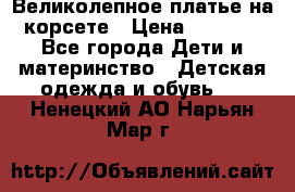 Великолепное платье на корсете › Цена ­ 1 700 - Все города Дети и материнство » Детская одежда и обувь   . Ненецкий АО,Нарьян-Мар г.